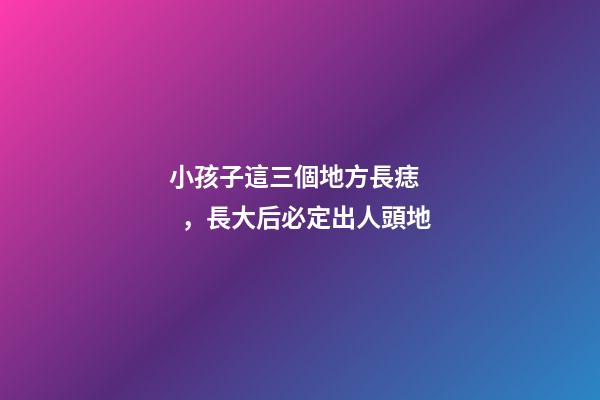 小孩子這三個地方長痣，長大后必定出人頭地